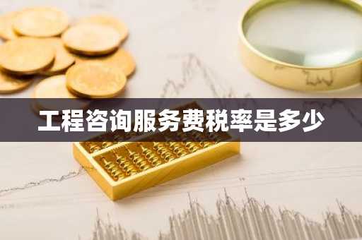 工程咨询服务费税率是多少