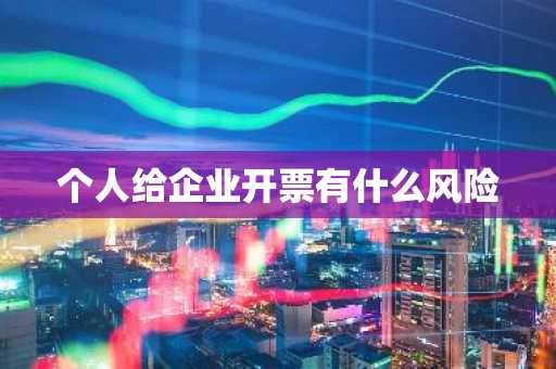 个人给企业开票有什么风险