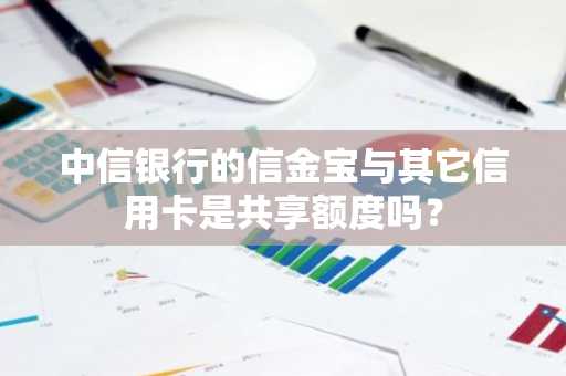 中信银行的信金宝与其它信用卡是共享额度吗？