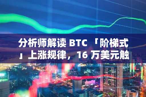 分析师解读 BTC 「阶梯式」上涨规律，16 万美元触手可及？