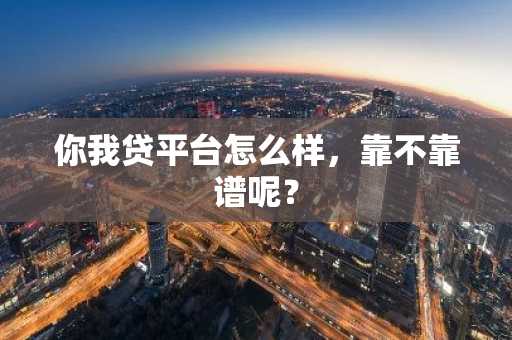 你我贷平台怎么样，靠不靠谱呢？