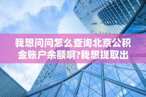 我想问问怎么查询北京公积金账户余额啊?我想提取出来装修房子。
