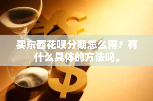 买东西花呗分期怎么用？有什么具体的方法吗。