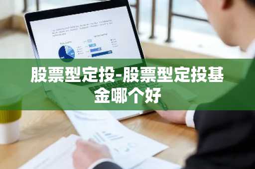 股票型定投-股票型定投基金哪个好