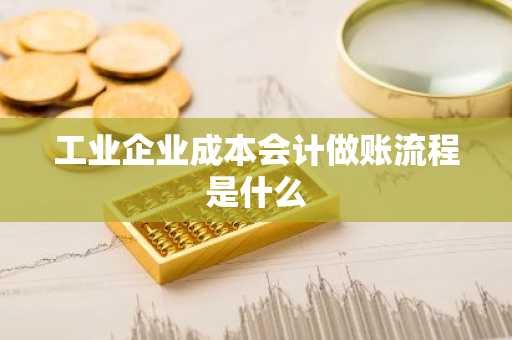 工业企业成本会计做账流程是什么