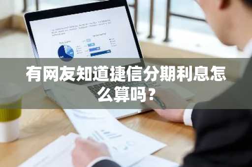 有网友知道捷信分期利息怎么算吗？