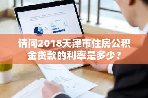 请问2018天津市住房公积金贷款的利率是多少？