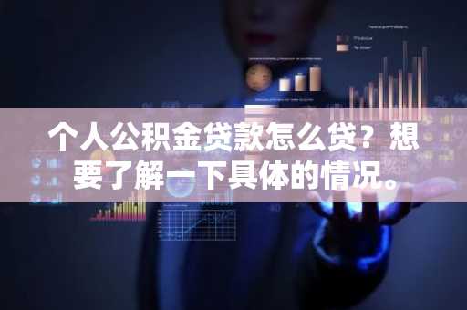 个人公积金贷款怎么贷？想要了解一下具体的情况。
