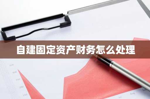 自建固定资产财务怎么处理