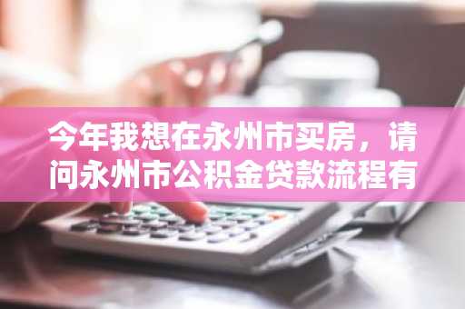 今年我想在永州市买房，请问永州市公积金贷款流程有哪些？