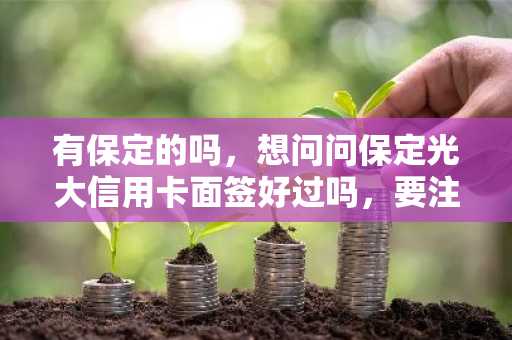 有保定的吗，想问问保定光大信用卡面签好过吗，要注意什么？