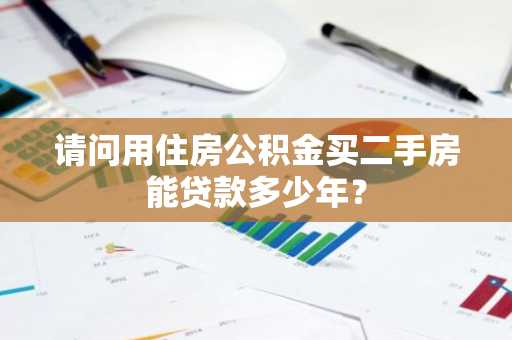 请问用住房公积金买二手房能贷款多少年？