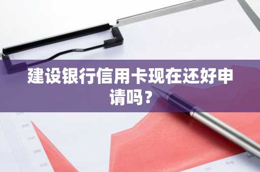 建设银行信用卡现在还好申请吗？