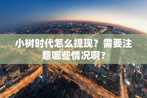 小树时代怎么提现？需要注意哪些情况啊？