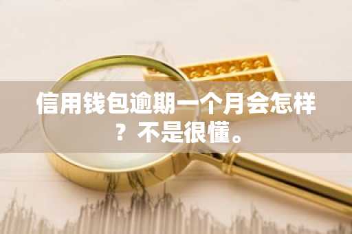 信用钱包逾期一个月会怎样？不是很懂。