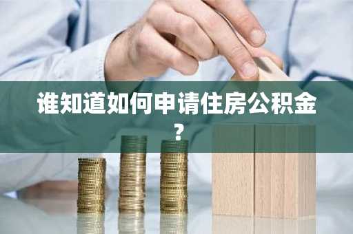 谁知道如何申请住房公积金？