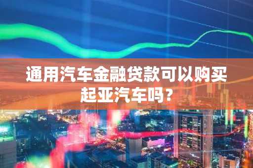 通用汽车金融贷款可以购买起亚汽车吗？