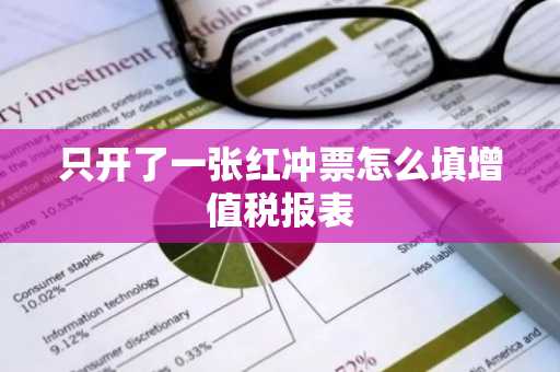 只开了一张红冲票怎么填增值税报表