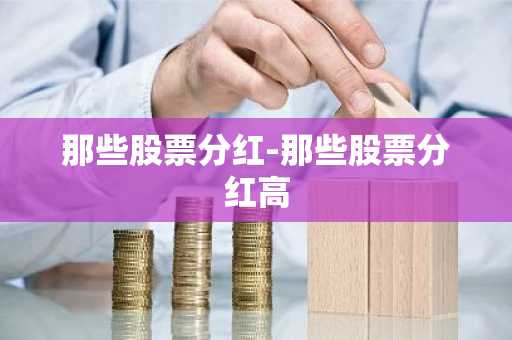 那些股票分红-那些股票分红高
