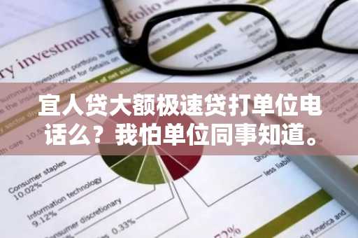 宜人贷大额极速贷打单位电话么？我怕单位同事知道。