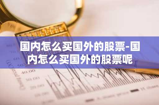 国内怎么买国外的股票-国内怎么买国外的股票呢
