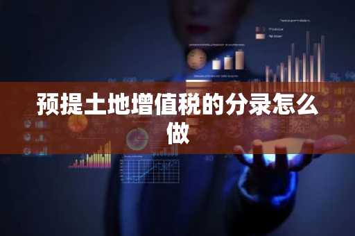 预提土地增值税的分录怎么做