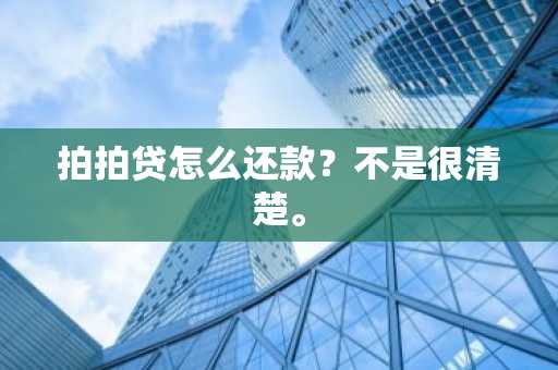 拍拍贷怎么还款？不是很清楚。