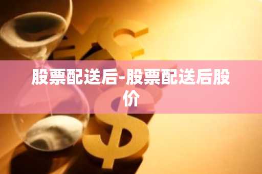 股票配送后-股票配送后股价