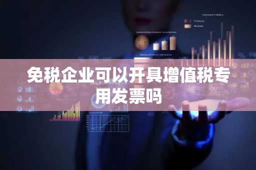 免税企业可以开具增值税专用发票吗