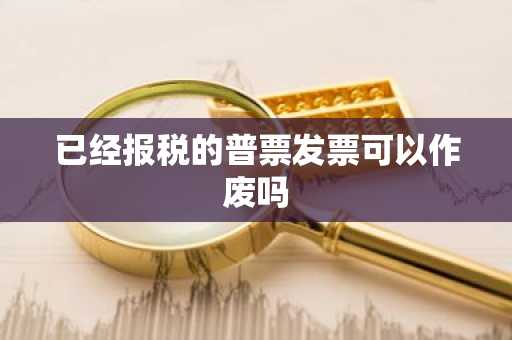已经报税的普票发票可以作废吗