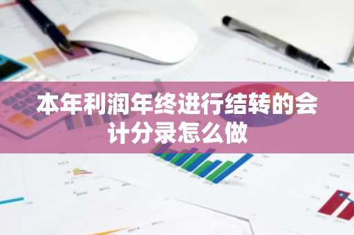 本年利润年终进行结转的会计分录怎么做