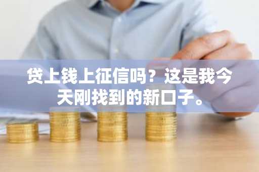贷上钱上征信吗？这是我今天刚找到的新口子。