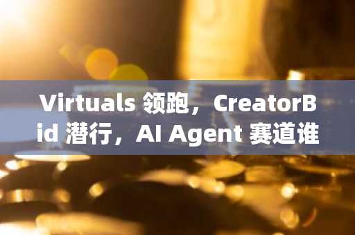 Virtuals 领跑，CreatorBid 潜行，AI Agent 赛道谁主沉浮？