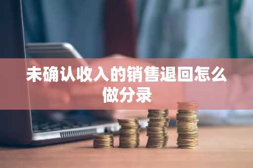 未确认收入的销售退回怎么做分录