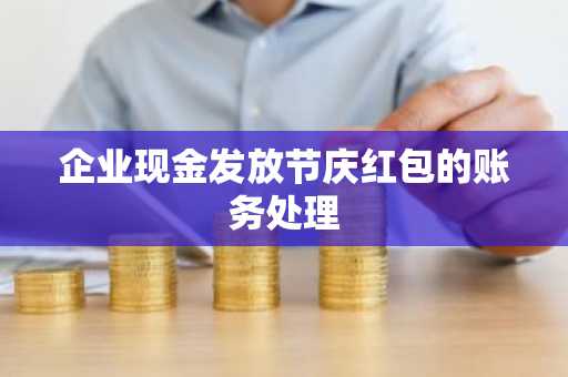 企业现金发放节庆红包的账务处理