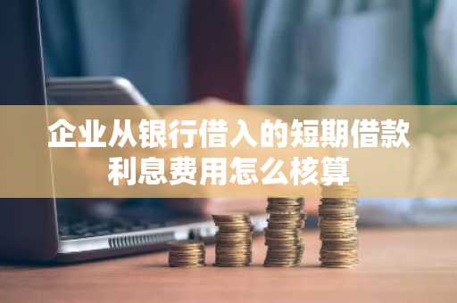 企业从银行借入的短期借款利息费用怎么核算