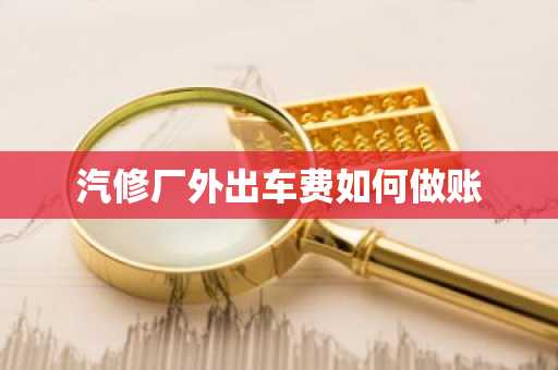 汽修厂外出车费如何做账