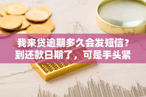 我来贷逾期多久会发短信？到还款日期了，可是手头紧没钱还。