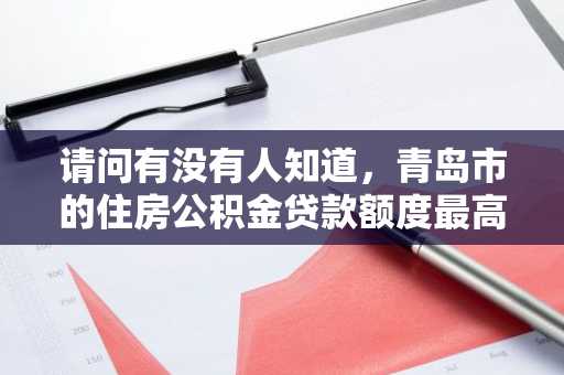 请问有没有人知道，青岛市的住房公积金贷款额度最高是多少？