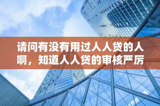 请问有没有用过人人贷的人啊，知道人人贷的审核严厉吗？