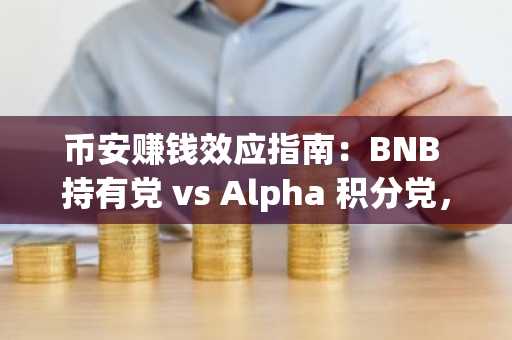 币安赚钱效应指南：BNB 持有党 vs Alpha 积分党，如何实现收益最大化？