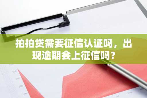 拍拍贷需要征信认证吗，出现逾期会上征信吗？