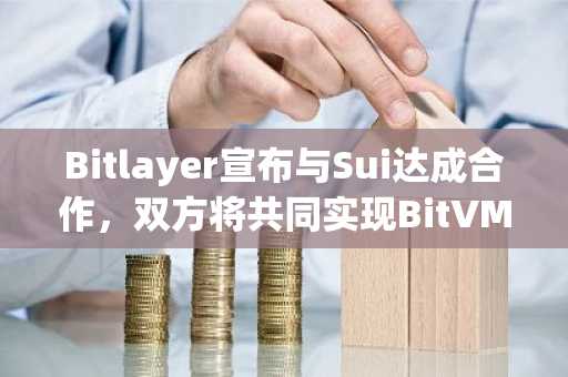Bitlayer宣布与Sui达成合作，双方将共同实现BitVM Bridge生态部署与集成