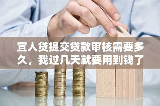 宜人贷提交贷款审核需要多久，我过几天就要用到钱了