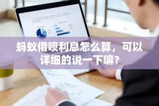 蚂蚁借呗利息怎么算，可以详细的说一下嘛？
