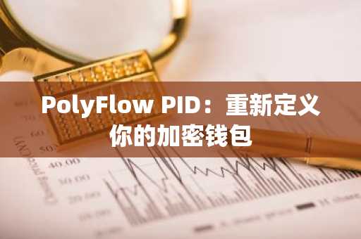 PolyFlow PID：重新定义你的加密钱包