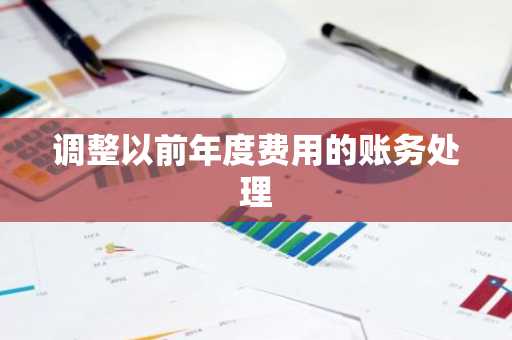 调整以前年度费用的账务处理