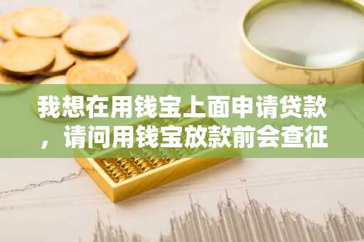 我想在用钱宝上面申请贷款，请问用钱宝放款前会查征信吗？