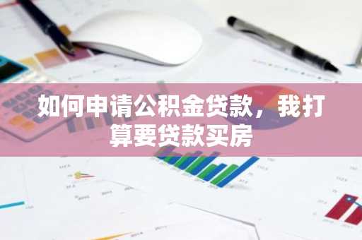 如何申请公积金贷款，我打算要贷款买房