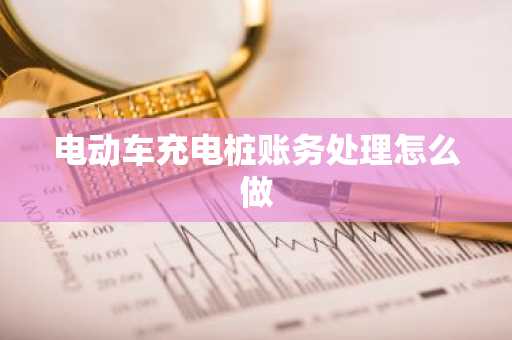 电动车充电桩账务处理怎么做